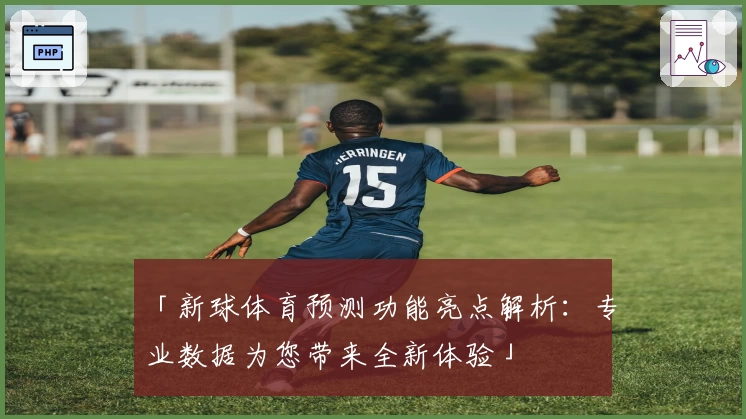 「新球体育预测功能亮点解析：专业数据为您带来全新体验」