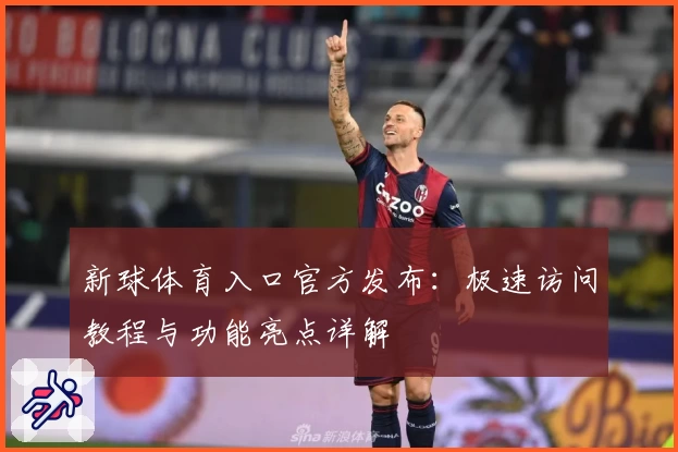 新球体育入口官方发布：极速访问教程与功能亮点详解