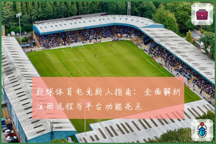 新球体育电竞新人指南：全面解析注册流程与平台功能亮点