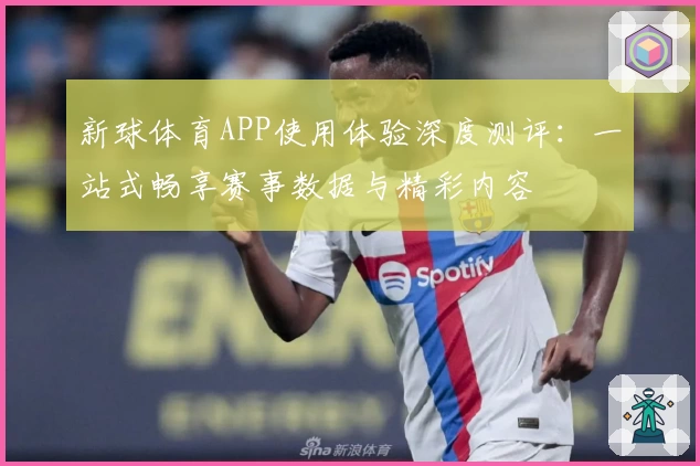 新球体育APP使用体验深度测评：一站式畅享赛事数据与精彩内容