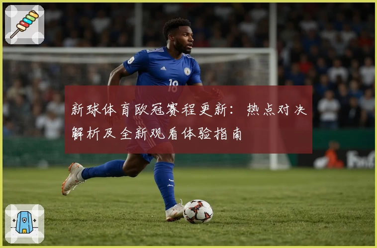 新球体育欧冠赛程更新：热点对决解析及全新观看体验指南