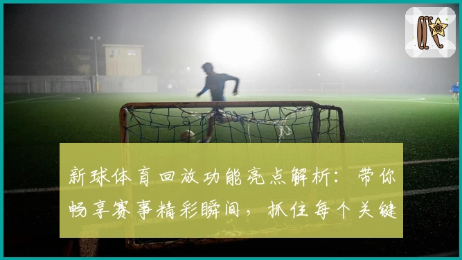 新球体育回放功能亮点解析：带你畅享赛事精彩瞬间，抓住每个关键时刻