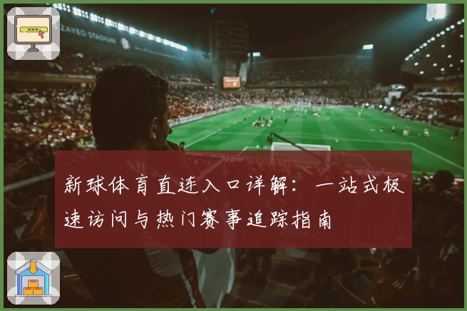 新球体育直连入口详解：一站式极速访问与热门赛事追踪指南