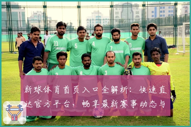 新球体育首页入口全解析：快速直达官方平台，畅享最新赛事动态与精彩内容
