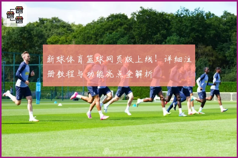新球体育篮球网页版上线！详细注册教程与功能亮点全解析