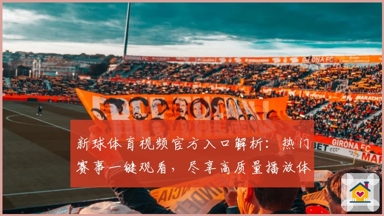 新球体育视频官方入口解析：热门赛事一键观看，尽享高质量播放体验