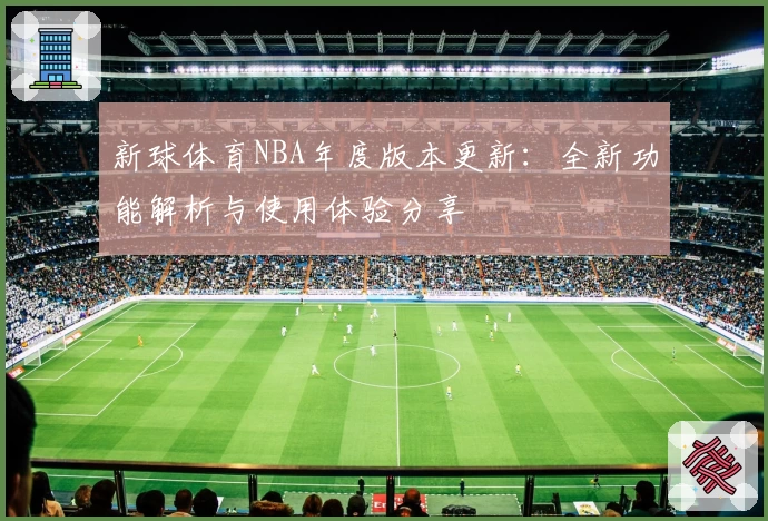 新球体育NBA年度版本更新：全新功能解析与使用体验分享