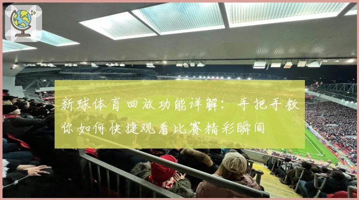 新球体育回放功能详解：手把手教你如何快捷观看比赛精彩瞬间