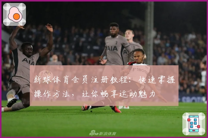 新球体育会员注册教程：快速掌握操作方法，让你畅享运动魅力