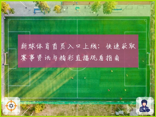 新球体育首页入口上线：快速获取赛事资讯与精彩直播观看指南