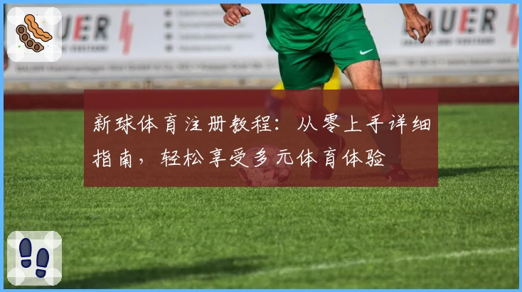 新球体育注册教程：从零上手详细指南，轻松享受多元体育体验