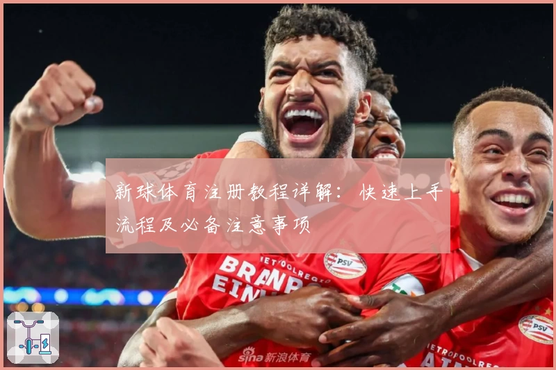 新球体育注册教程详解：快速上手流程及必备注意事项