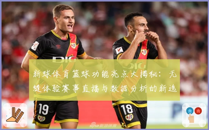 新球体育篮球功能亮点大揭秘：无缝体验赛事直播与数据分析的新选择
