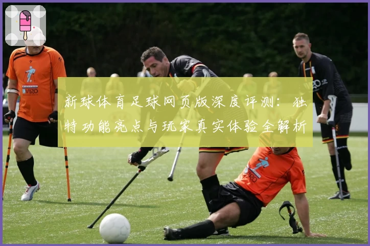 新球体育足球网页版深度评测：独特功能亮点与玩家真实体验全解析