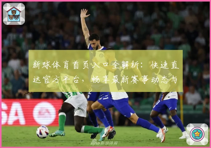 新球体育首页入口全解析：快速直达官方平台，畅享最新赛事动态与精彩内容