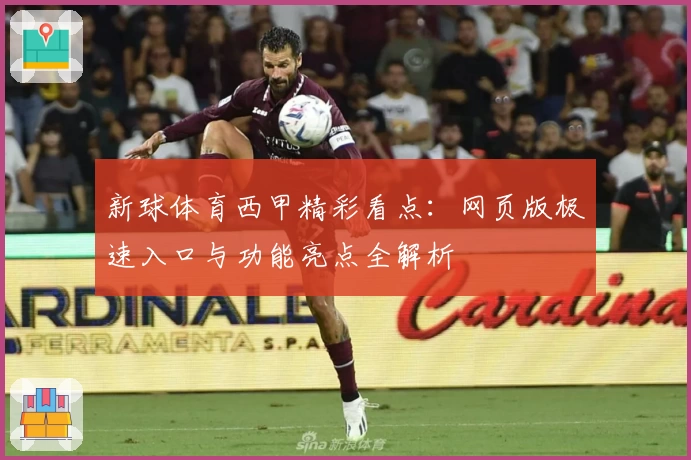 新球体育西甲精彩看点：网页版极速入口与功能亮点全解析