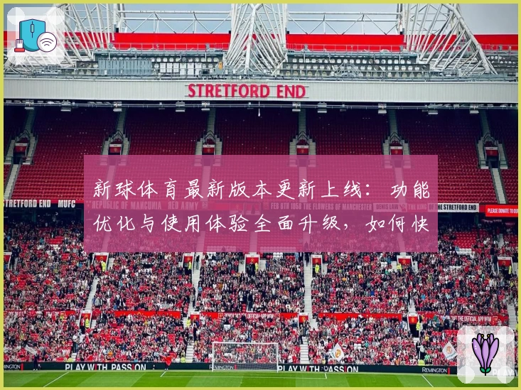 新球体育最新版本更新上线：功能优化与使用体验全面升级，如何快速上手了解新亮点