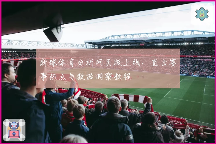 新球体育分析网页版上线，直击赛事热点与数据洞察教程