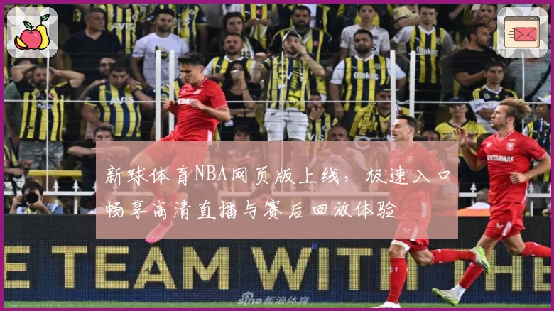 新球体育NBA网页版上线，极速入口畅享高清直播与赛后回放体验