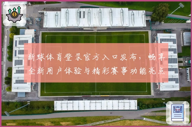 新球体育登录官方入口发布，畅享全新用户体验与精彩赛事功能亮点详解