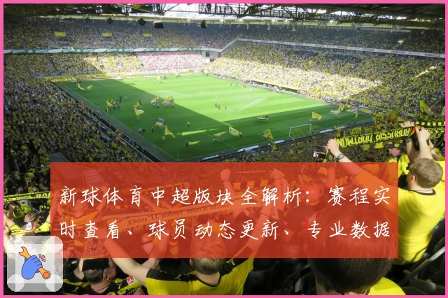 新球体育中超版块全解析：赛程实时查看、球员动态更新、专业数据助力球迷畅玩